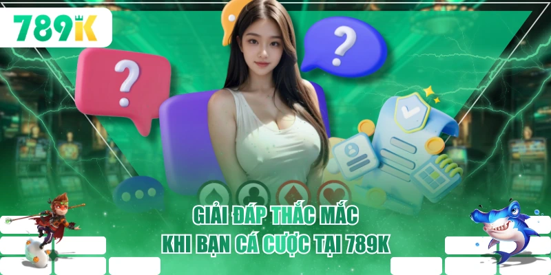 Giải đáp thắc mắc khi bạn cá cược tại 789K