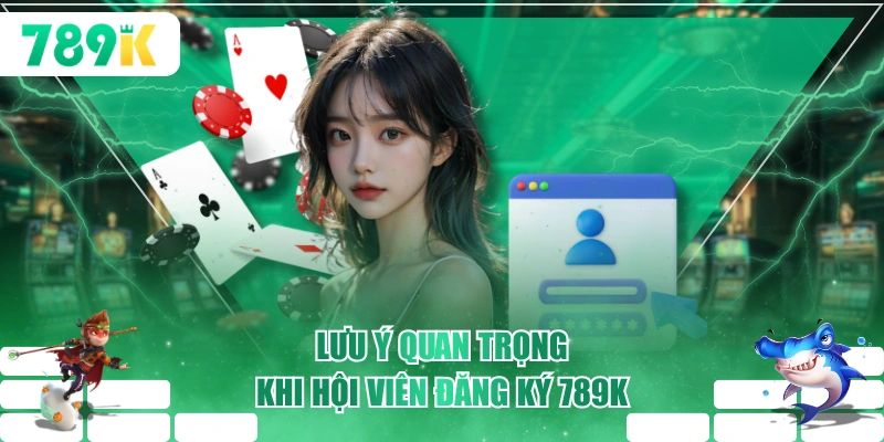 Lưu ý quan trọng khi hội viên đăng ký 789K