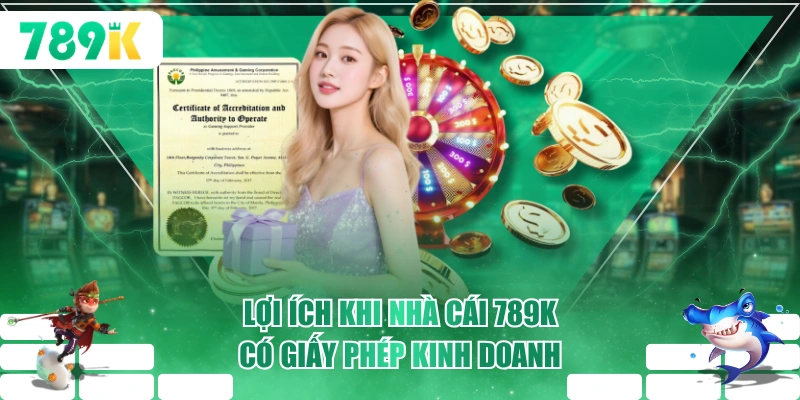 Lợi ích khi nhà cái 789K có giấy phép kinh doanh