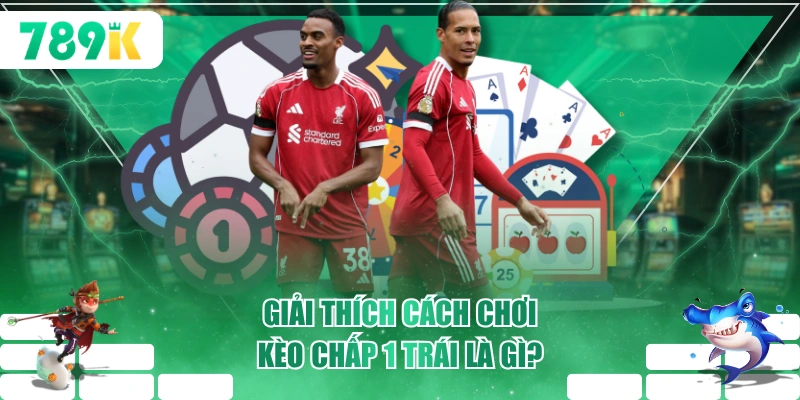 Giải thích cách chơi kèo chấp 1 trái là gì?