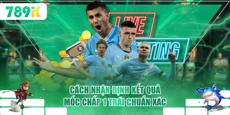 Cách nhận định kết quả mốc chấp 1 trái chuẩn xác