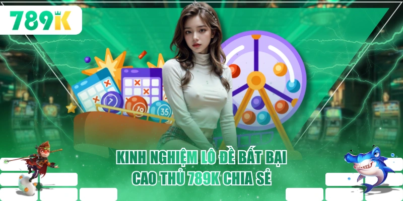 Kinh nghiệm lô đề bất bại cao thủ 789K chia sẻ