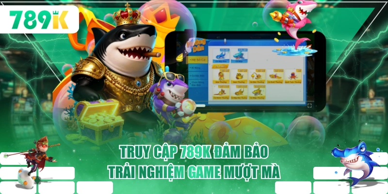 Truy cập 789K đảm bảo trải nghiệm game mượt mà