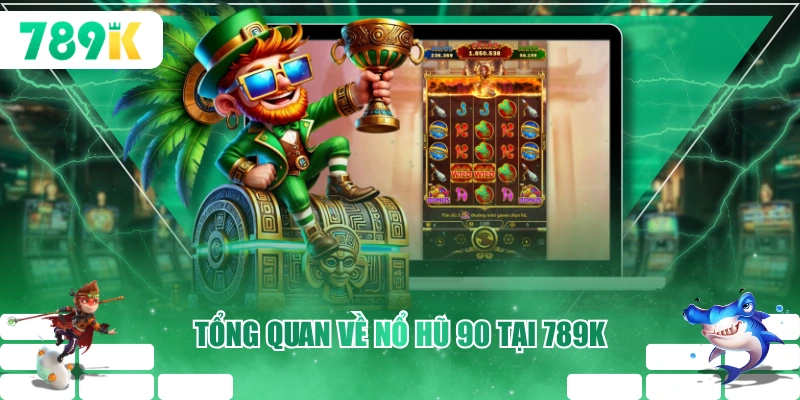 Tổng quan về nổ hũ 90 tại 789K