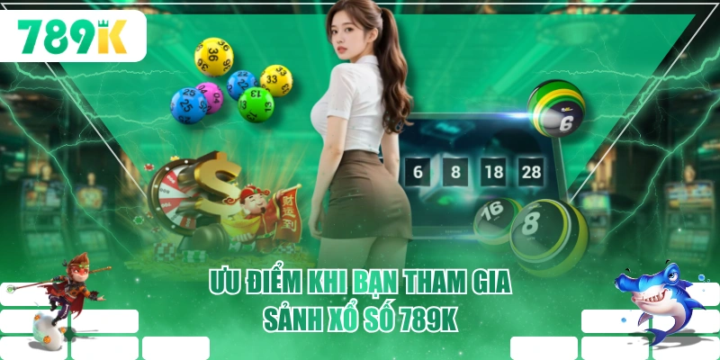 Ưu điểm khi bạn tham gia sảnh xổ số 789K